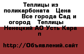 Теплицы из поликарбоната › Цена ­ 12 000 - Все города Сад и огород » Теплицы   . Ненецкий АО,Усть-Кара п.